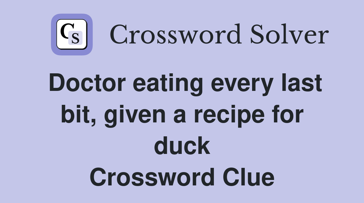 Doctor eating every last bit, given a recipe for duck Crossword Clue
